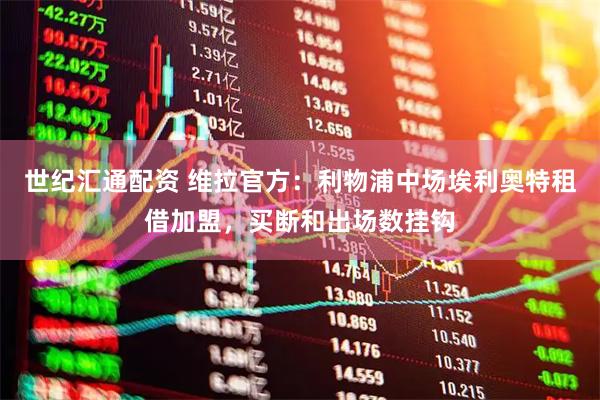 世纪汇通配资 维拉官方：利物浦中场埃利奥特租借加盟，买断和出场数挂钩