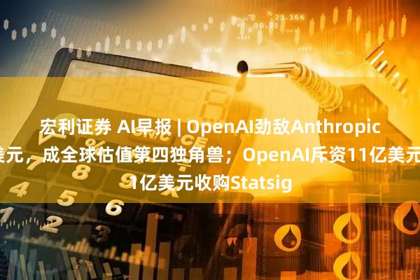 宏利证券 AI早报 | OpenAI劲敌Anthropic融资130亿美元，成全球估值第四独角兽；OpenAI斥资11亿美元收购Statsig
