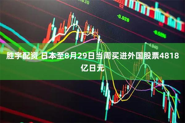 胜宇配资 日本至8月29日当周买进外国股票4818亿日元
