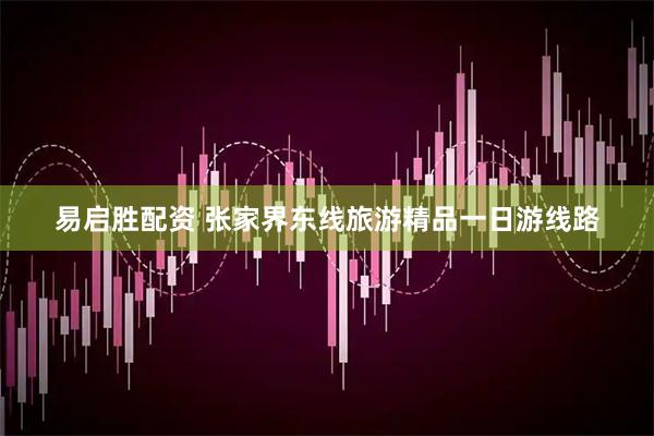 易启胜配资 张家界东线旅游精品一日游线路