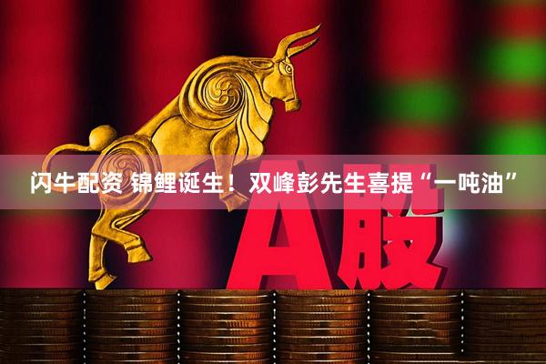 闪牛配资 锦鲤诞生！双峰彭先生喜提“一吨油”