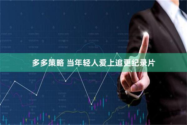 多多策略 当年轻人爱上追更纪录片