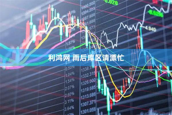 利鸿网 雨后库区清漂忙