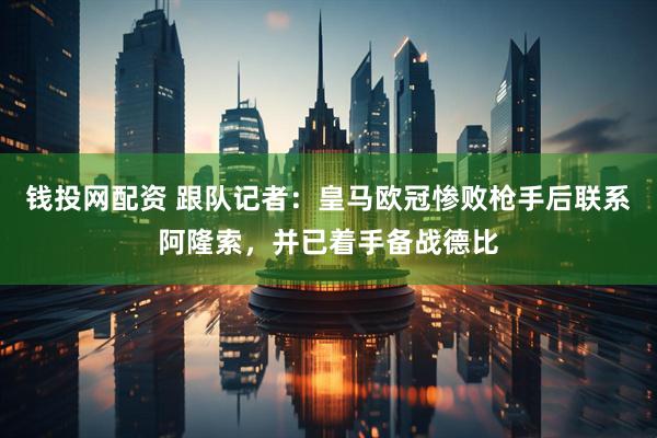 钱投网配资 跟队记者：皇马欧冠惨败枪手后联系阿隆索，并已着手备战德比