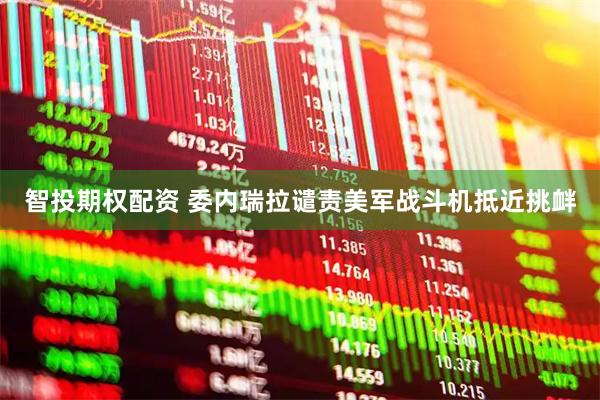 智投期权配资 委内瑞拉谴责美军战斗机抵近挑衅