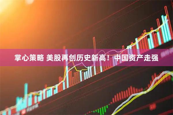 掌心策略 美股再创历史新高！中国资产走强