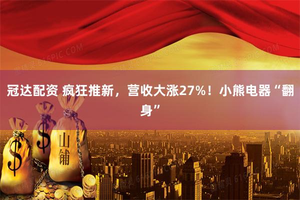 冠达配资 疯狂推新，营收大涨27%！小熊电器“翻身”