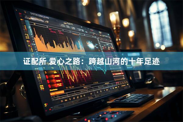 证配所 爱心之路：跨越山河的十年足迹