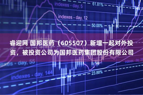 睿迎网 国邦医药（605507）新增一起对外投资，被投资公司为国邦医药集团股份有限公司