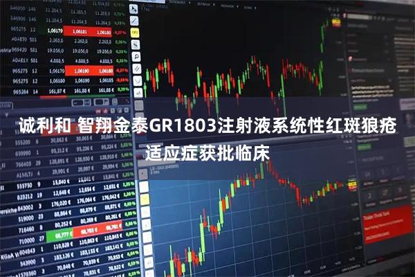 诚利和 智翔金泰GR1803注射液系统性红斑狼疮适应症获批临床