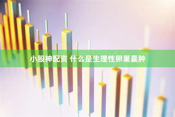 小股神配资 什么是生理性卵巢囊肿