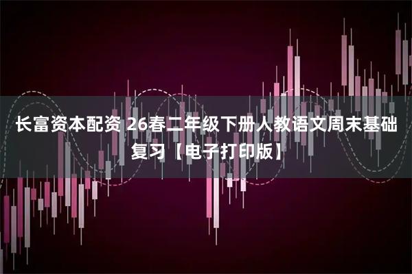 长富资本配资 26春二年级下册人教语文周末基础复习【电子打印版】